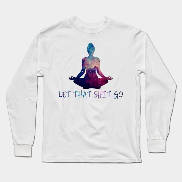 Let That Sh*t Go Yoga Lovers Yoga and Meditation Long Sleeve T-Shirt by ElectricSheep